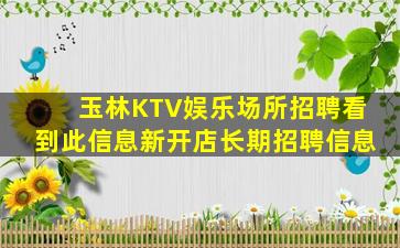 玉林KTV娱乐场所招聘看到此信息新开店长期招聘信息