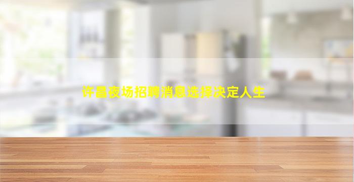 许昌夜场招聘消息选择决定人生