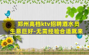 郑州高档ktv招聘酒水员生意巨好-无需经验合适就来