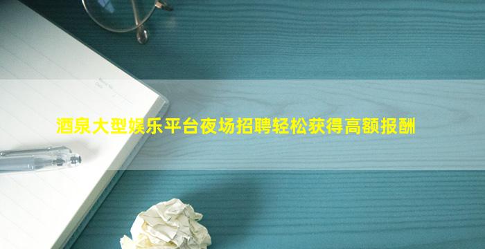酒泉大型娱乐平台夜场招聘轻松获得高额报酬